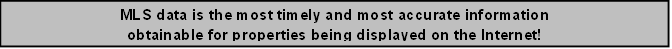 MLS data is the most timely and most accurate information 
obtainable for properties being displayed on the Internet!

